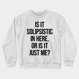 Is It Solipsistic In Here Or Is It Just Me? Crewneck Sweatshirt